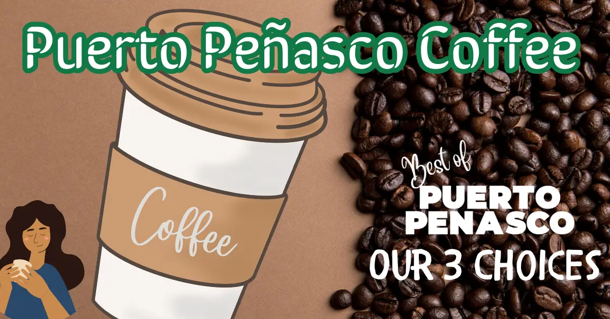 Puerto Peñasco Coffee Our 3 Choices